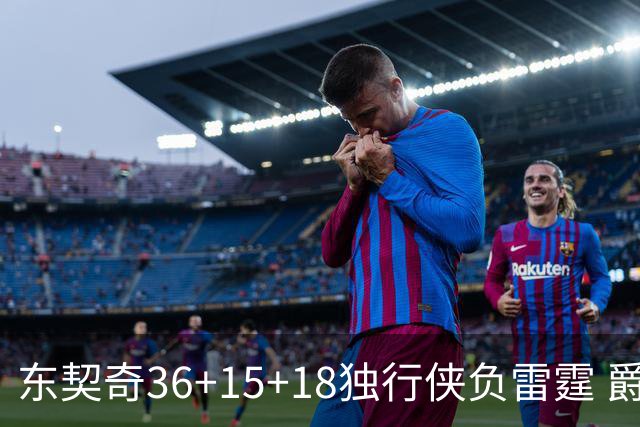 东契奇36+15+18独行侠负雷霆 爵士险胜开拓者