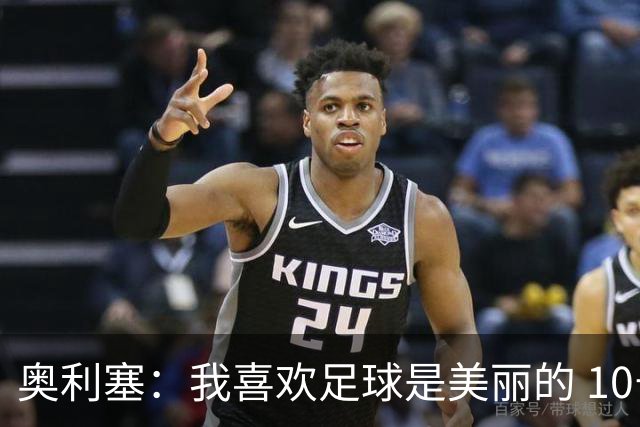 奥利塞：我喜欢足球是美丽的 10号位对我来说是最自然的